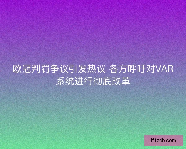 欧冠判罚争议引发热议 各方呼吁对VAR系统进行彻底改革