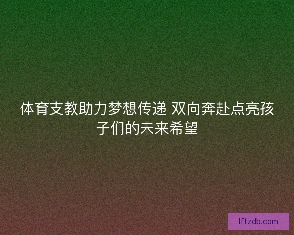 体育支教助力梦想传递 双向奔赴点亮孩子们的未来希望