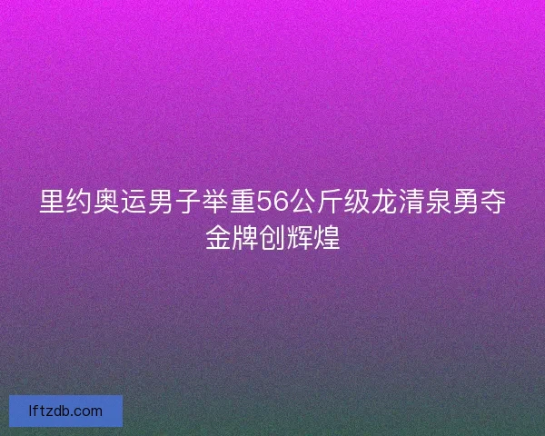 里约奥运男子举重56公斤级龙清泉勇夺金牌创辉煌