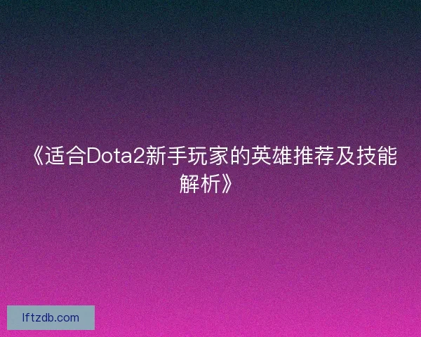 《适合Dota2新手玩家的英雄推荐及技能解析》