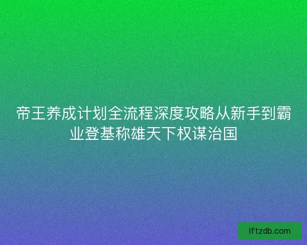帝王养成计划全流程深度攻略从新手到霸业登基称雄天下权谋治国