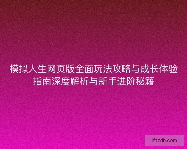 模拟人生网页版全面玩法攻略与成长体验指南深度解析与新手进阶秘籍