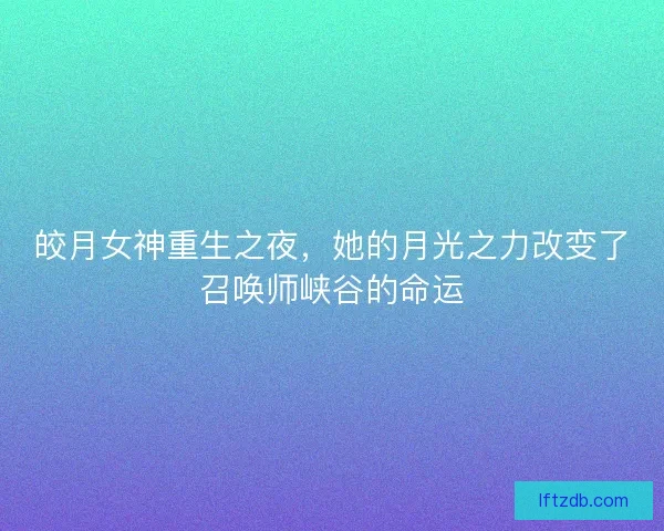 皎月女神重生之夜，她的月光之力改变了召唤师峡谷的命运