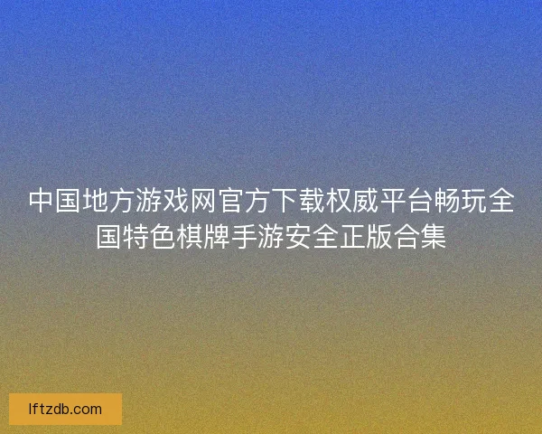 中国地方游戏网官方下载权威平台畅玩全国特色棋牌手游安全正版合集