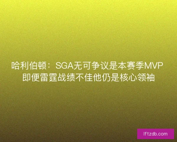 哈利伯顿：SGA无可争议是本赛季MVP 即便雷霆战绩不佳他仍是核心领袖