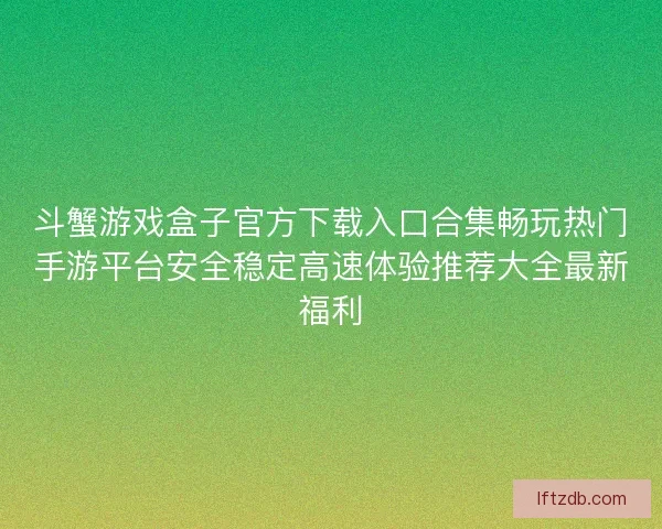 斗蟹游戏盒子官方下载入口合集畅玩热门手游平台安全稳定高速体验推荐大全最新福利