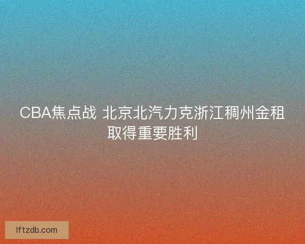 CBA焦点战 北京北汽力克浙江稠州金租取得重要胜利
