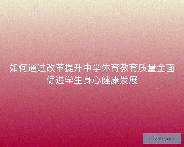 如何通过改革提升中学体育教育质量全面促进学生身心健康发展