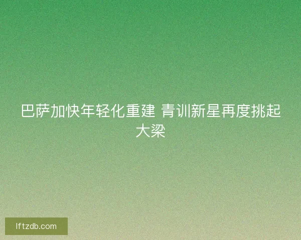 巴萨加快年轻化重建 青训新星再度挑起大梁